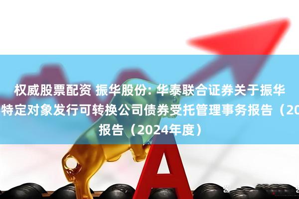 权威股票配资 振华股份: 华泰联合证券关于振华股份向不特定对象发行可转换公司债券受托管理事务报告（2024年度）