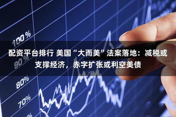 配资平台排行 美国“大而美”法案落地：减税或支撑经济，赤字扩张或利空美债