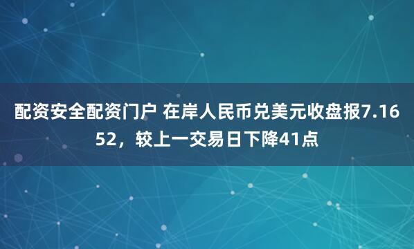 配资安全配资门户 在岸人民币兑美元收盘报7.1652，较上一交易日下降41点