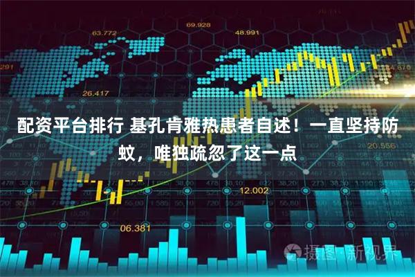 配资平台排行 基孔肯雅热患者自述！一直坚持防蚊，唯独疏忽了这一点