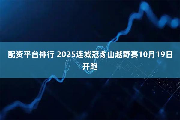 配资平台排行 2025连城冠豸山越野赛10月19日开跑